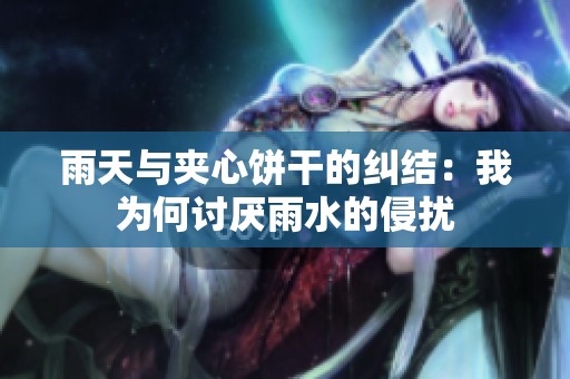 雨天与夹心饼干的纠结：我为何讨厌雨水的侵扰