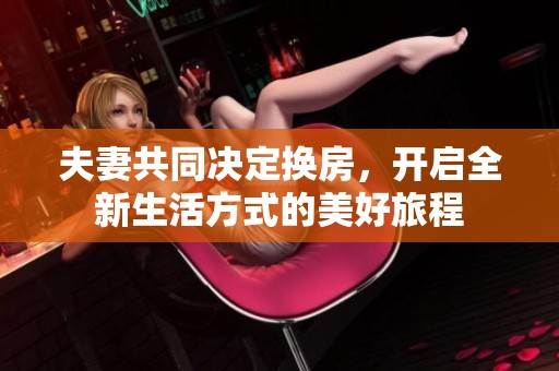 夫妻共同决定换房，开启全新生活方式的美好旅程