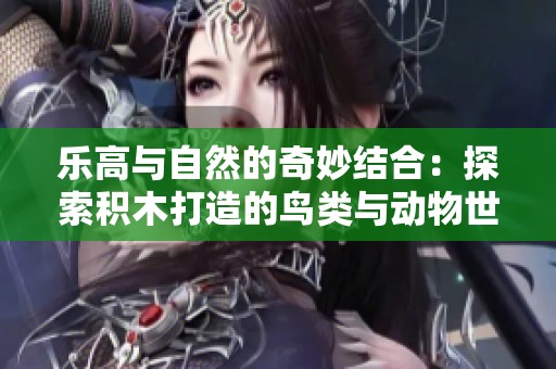 乐高与自然的奇妙结合：探索积木打造的鸟类与动物世界