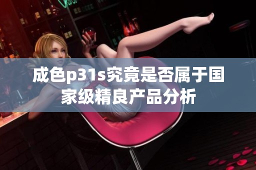 成色p31s究竟是否属于国家级精良产品分析