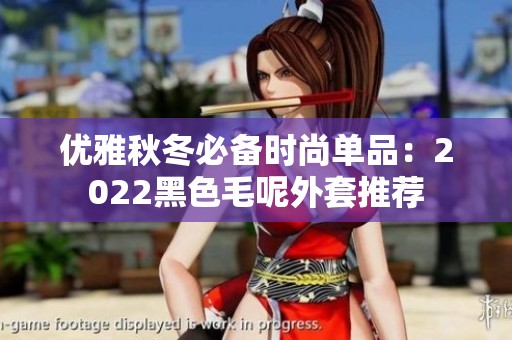 优雅秋冬必备时尚单品：2022黑色毛呢外套推荐