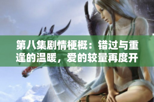 第八集剧情梗概：错过与重逢的温暖，爱的较量再度开启