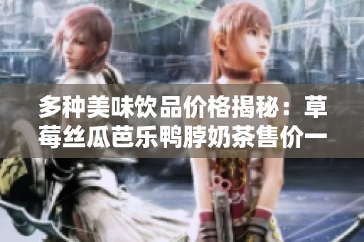 多种美味饮品价格揭秘：草莓丝瓜芭乐鸭脖奶茶售价一览