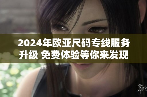 2024年欧亚尺码专线服务升级 免费体验等你来发现