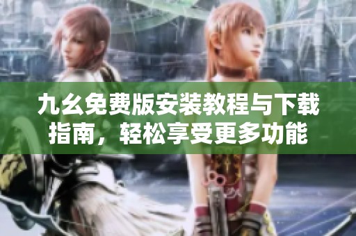 九幺免费版安装教程与下载指南，轻松享受更多功能