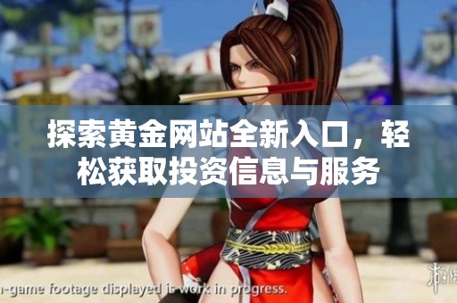 探索黄金网站全新入口，轻松获取投资信息与服务