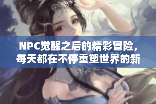 NPC觉醒之后的精彩冒险，每天都在不停重塑世界的新篇章