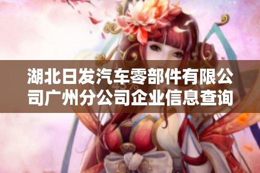 湖北日发汽车零部件有限公司广州分公司企业信息查询与分析