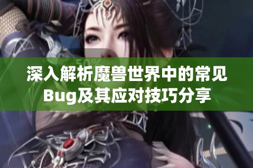 深入解析魔兽世界中的常见Bug及其应对技巧分享