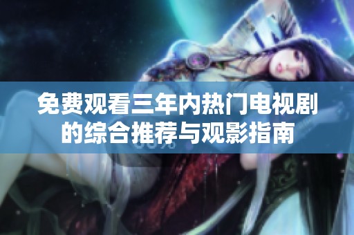 免费观看三年内热门电视剧的综合推荐与观影指南