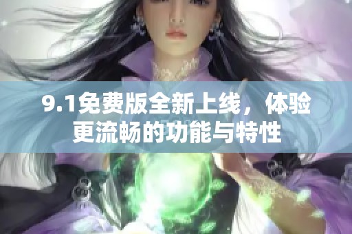 9.1免费版全新上线，体验更流畅的功能与特性