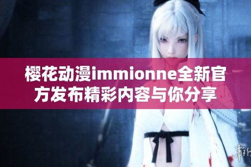 樱花动漫immionne全新官方发布精彩内容与你分享