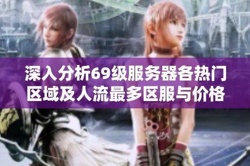 深入分析69级服务器各热门区域及人流最多区服与价格上涨原因