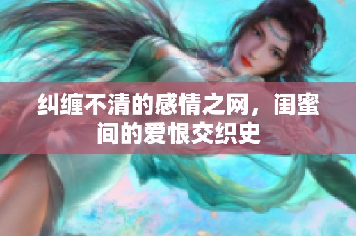 纠缠不清的感情之网，闺蜜间的爱恨交织史