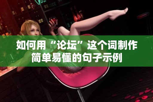 如何用“论坛”这个词制作简单易懂的句子示例