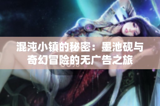 混沌小镇的秘密：墨池砚与奇幻冒险的无广告之旅