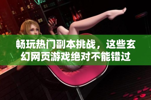 畅玩热门副本挑战，这些玄幻网页游戏绝对不能错过