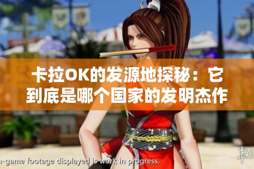 卡拉OK的发源地探秘：它到底是哪个国家的发明杰作