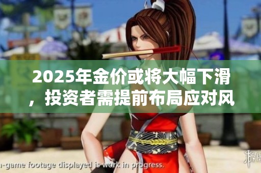 2025年金价或将大幅下滑，投资者需提前布局应对风险