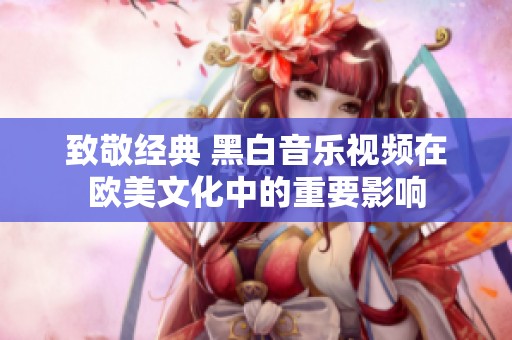 致敬经典 黑白音乐视频在欧美文化中的重要影响