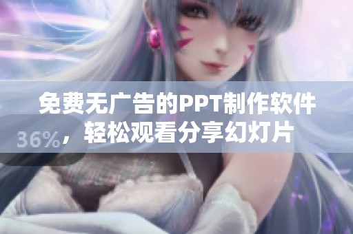 免费无广告的PPT制作软件，轻松观看分享幻灯片