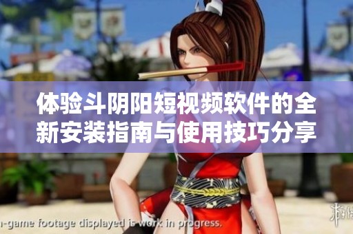 体验斗阴阳短视频软件的全新安装指南与使用技巧分享
