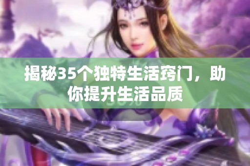 揭秘35个独特生活窍门，助你提升生活品质