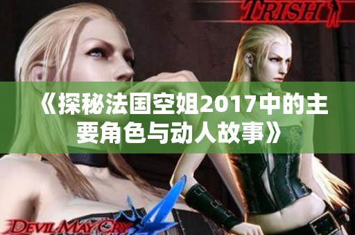 《探秘法国空姐2017中的主要角色与动人故事》