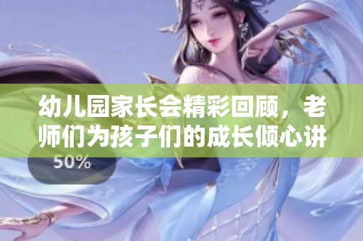 幼儿园家长会精彩回顾，老师们为孩子们的成长倾心讲解