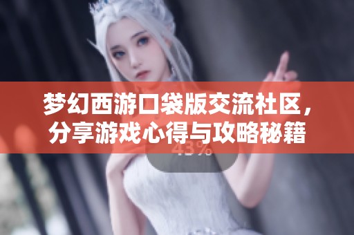 梦幻西游口袋版交流社区，分享游戏心得与攻略秘籍