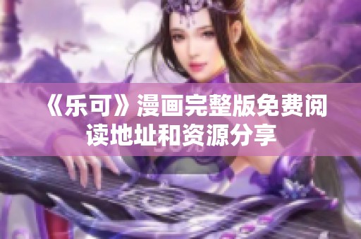 《乐可》漫画完整版免费阅读地址和资源分享