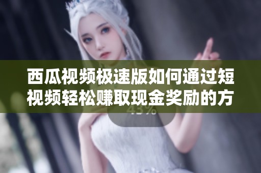 西瓜视频极速版如何通过短视频轻松赚取现金奖励的方法分享
