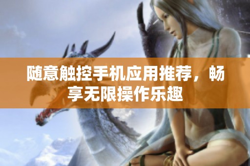 随意触控手机应用推荐，畅享无限操作乐趣