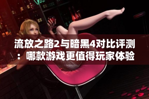 流放之路2与暗黑4对比评测：哪款游戏更值得玩家体验？