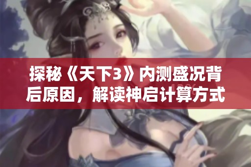 探秘《天下3》内测盛况背后原因，解读神启计算方式及成功秘诀