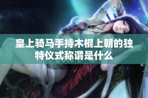 皇上骑马手持木棍上朝的独特仪式称谓是什么