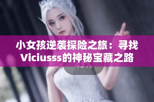 小女孩逆袭探险之旅：寻找Viciusss的神秘宝藏之路