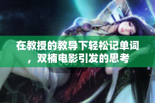 在教授的教导下轻松记单词，双楠电影引发的思考
