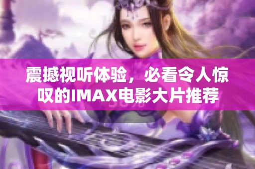 震撼视听体验，必看令人惊叹的IMAX电影大片推荐