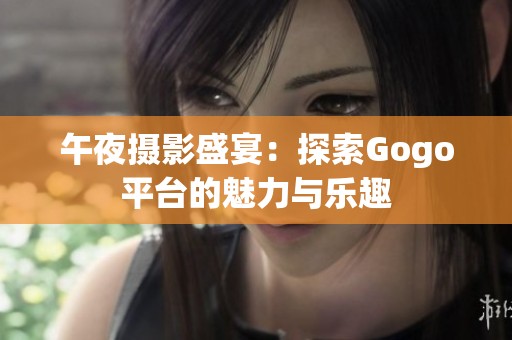 午夜摄影盛宴：探索Gogo平台的魅力与乐趣