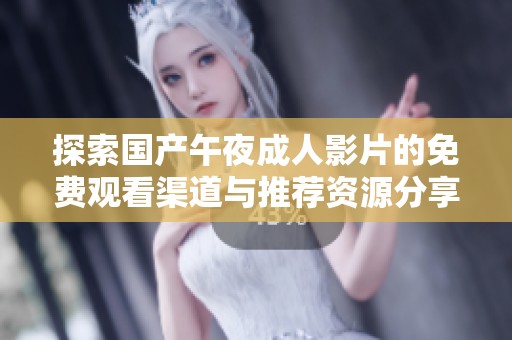 探索国产午夜成人影片的免费观看渠道与推荐资源分享