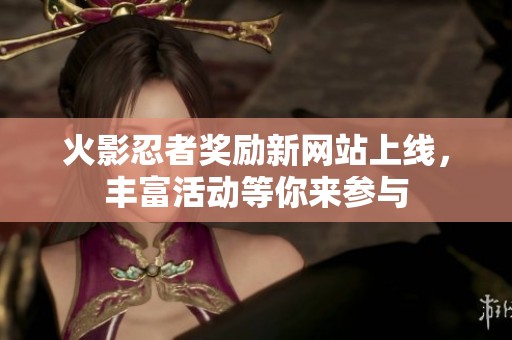 火影忍者奖励新网站上线，丰富活动等你来参与