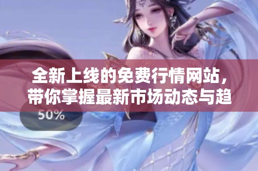 全新上线的免费行情网站，带你掌握最新市场动态与趋势解析