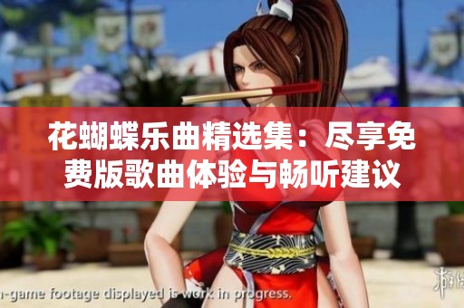 花蝴蝶乐曲精选集：尽享免费版歌曲体验与畅听建议