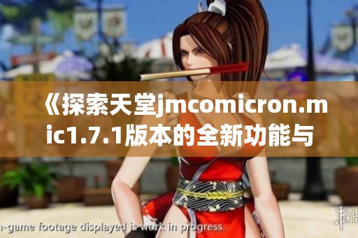 《探索天堂jmcomicron.mic1.7.1版本的全新功能与特色》
