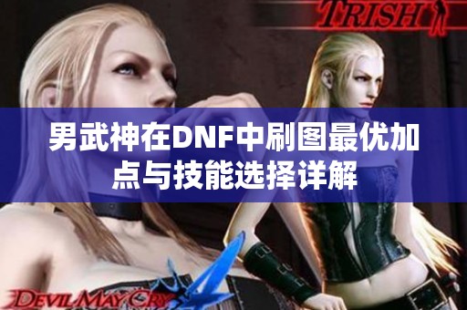 男武神在DNF中刷图最优加点与技能选择详解