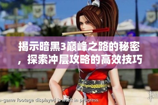 揭示暗黑3巅峰之路的秘密，探索冲层攻略的高效技巧与策略