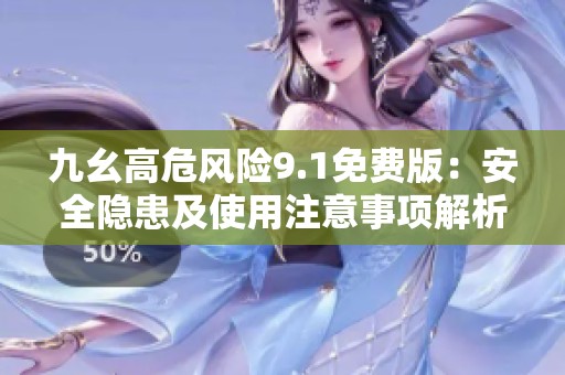 九幺高危风险9.1免费版：安全隐患及使用注意事项解析