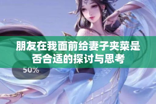 朋友在我面前给妻子夹菜是否合适的探讨与思考