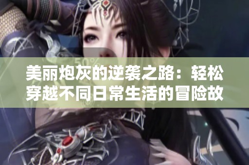 美丽炮灰的逆袭之路：轻松穿越不同日常生活的冒险故事